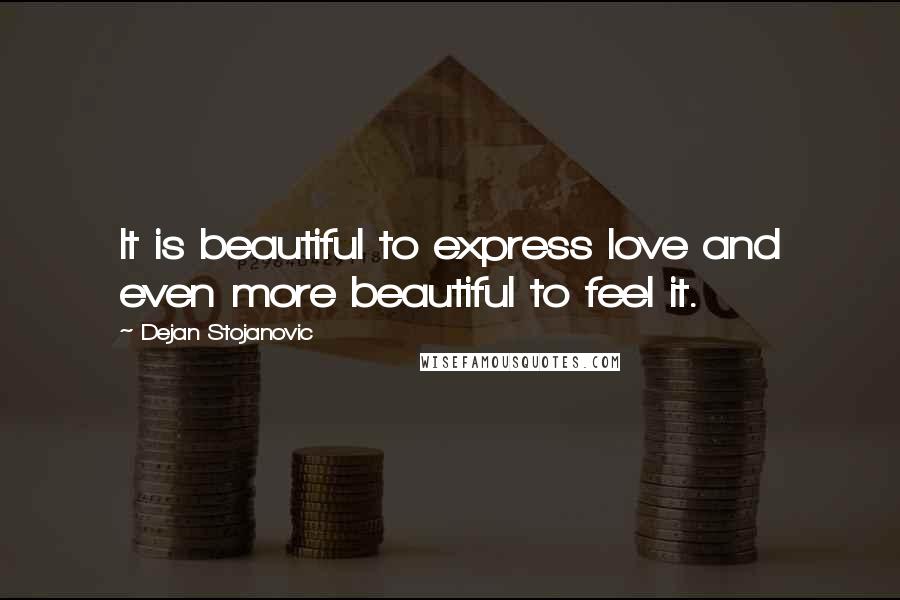 Dejan Stojanovic Quotes: It is beautiful to express love and even more beautiful to feel it.