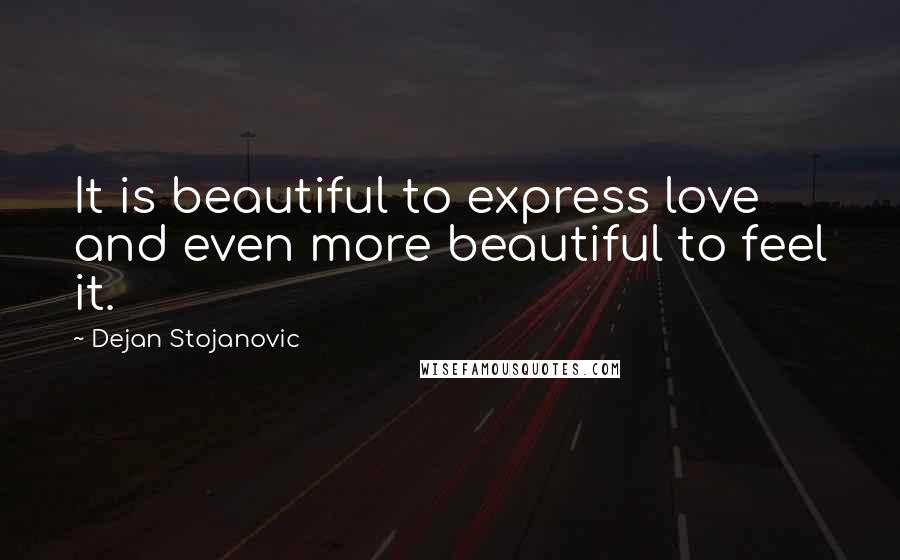 Dejan Stojanovic Quotes: It is beautiful to express love and even more beautiful to feel it.