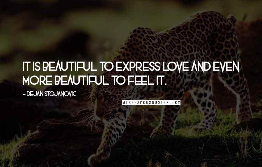 Dejan Stojanovic Quotes: It is beautiful to express love and even more beautiful to feel it.