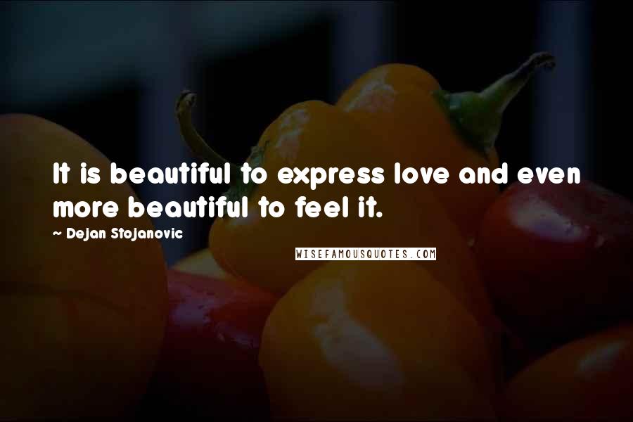 Dejan Stojanovic Quotes: It is beautiful to express love and even more beautiful to feel it.
