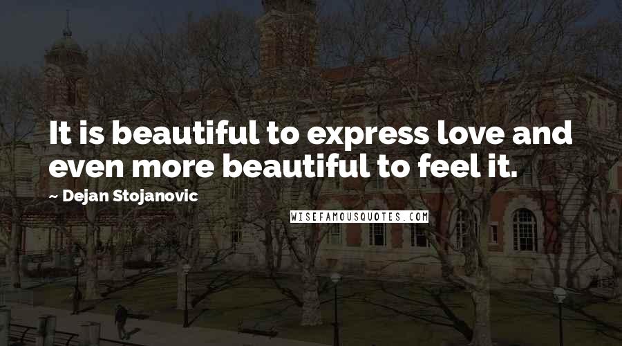 Dejan Stojanovic Quotes: It is beautiful to express love and even more beautiful to feel it.
