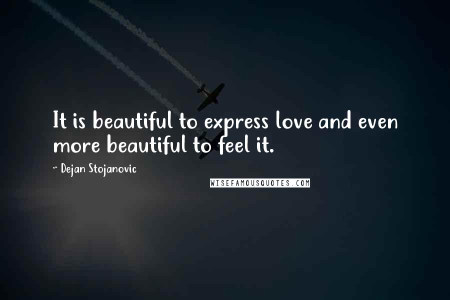 Dejan Stojanovic Quotes: It is beautiful to express love and even more beautiful to feel it.