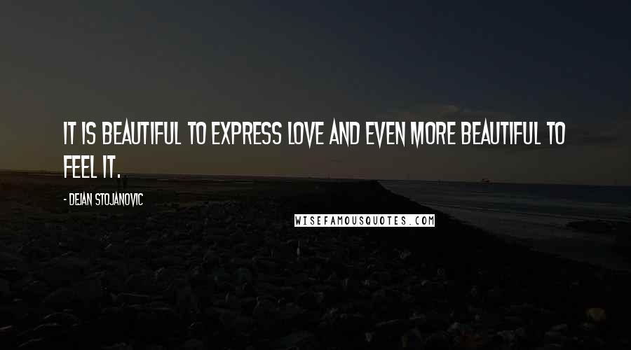 Dejan Stojanovic Quotes: It is beautiful to express love and even more beautiful to feel it.