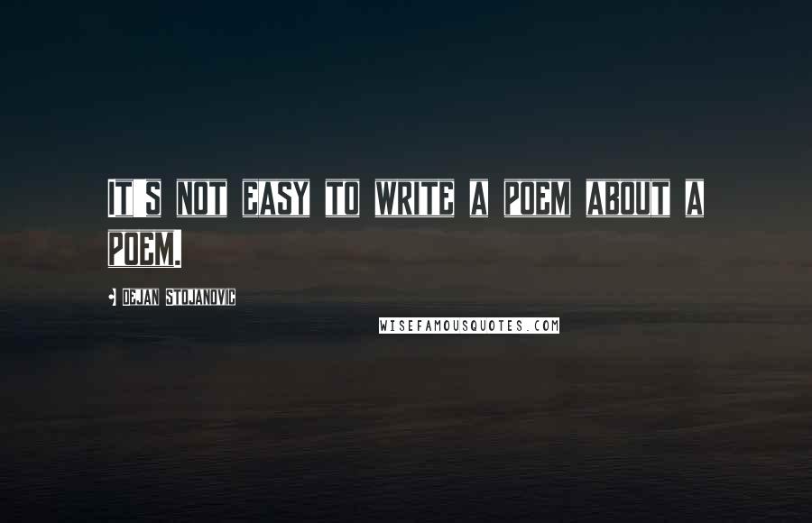 Dejan Stojanovic Quotes: It's not easy to write a poem about a poem.