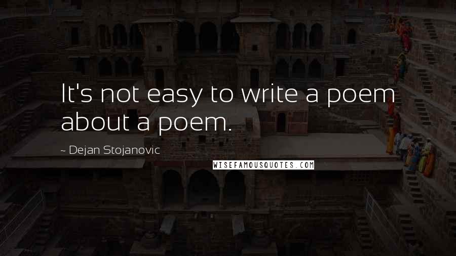 Dejan Stojanovic Quotes: It's not easy to write a poem about a poem.