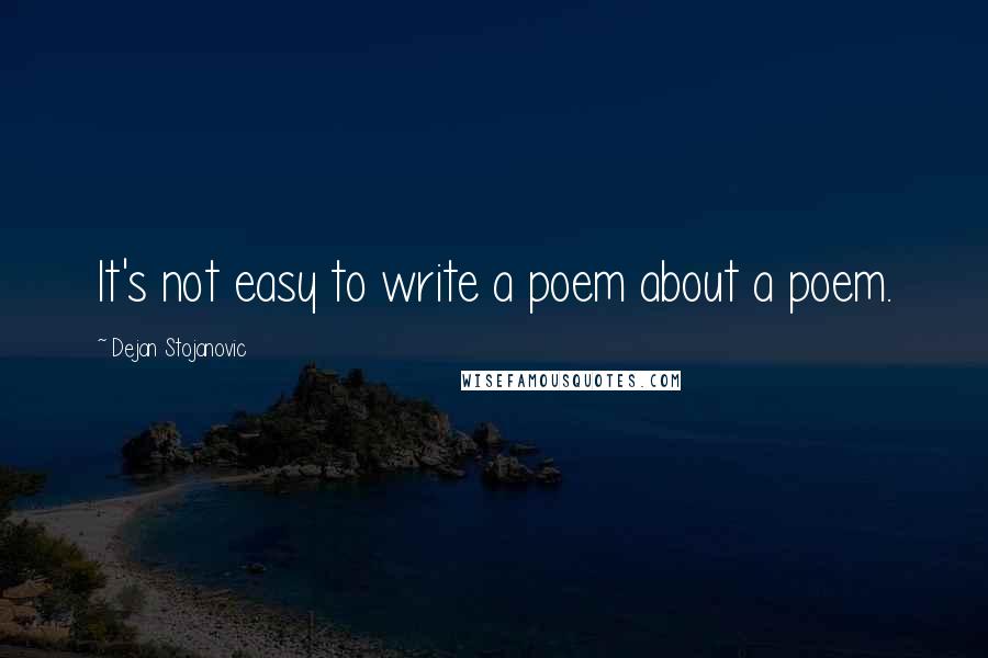 Dejan Stojanovic Quotes: It's not easy to write a poem about a poem.