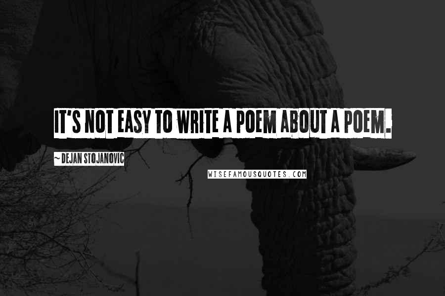 Dejan Stojanovic Quotes: It's not easy to write a poem about a poem.