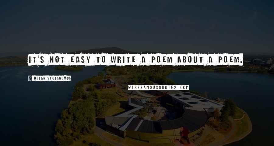 Dejan Stojanovic Quotes: It's not easy to write a poem about a poem.