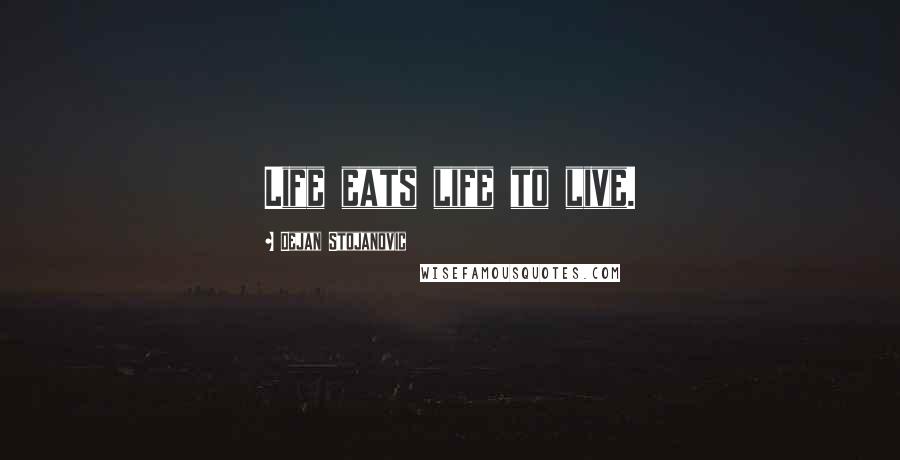 Dejan Stojanovic Quotes: Life eats life to live.