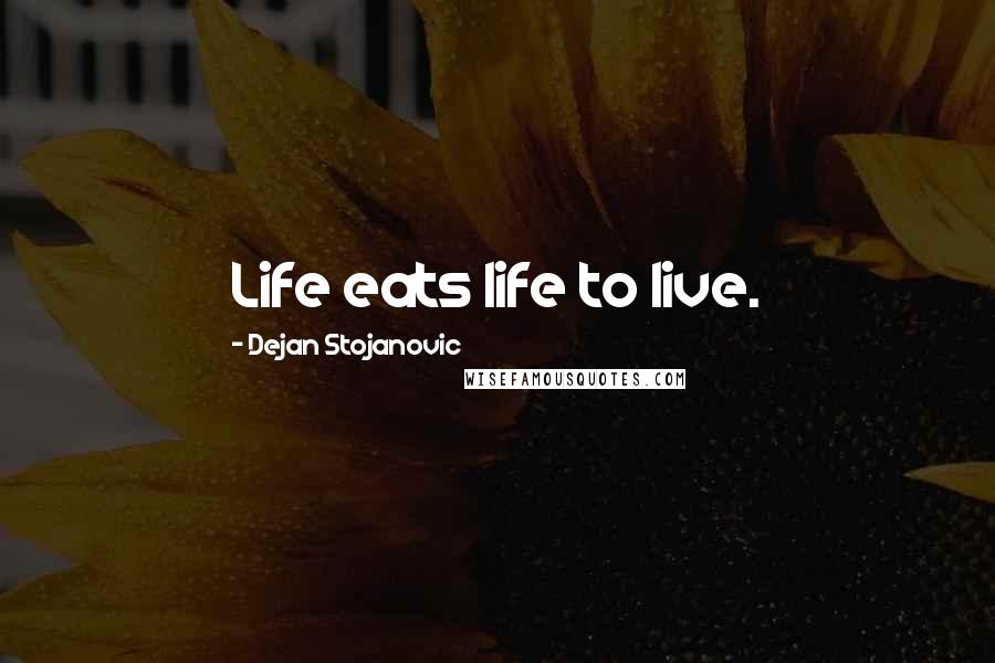 Dejan Stojanovic Quotes: Life eats life to live.