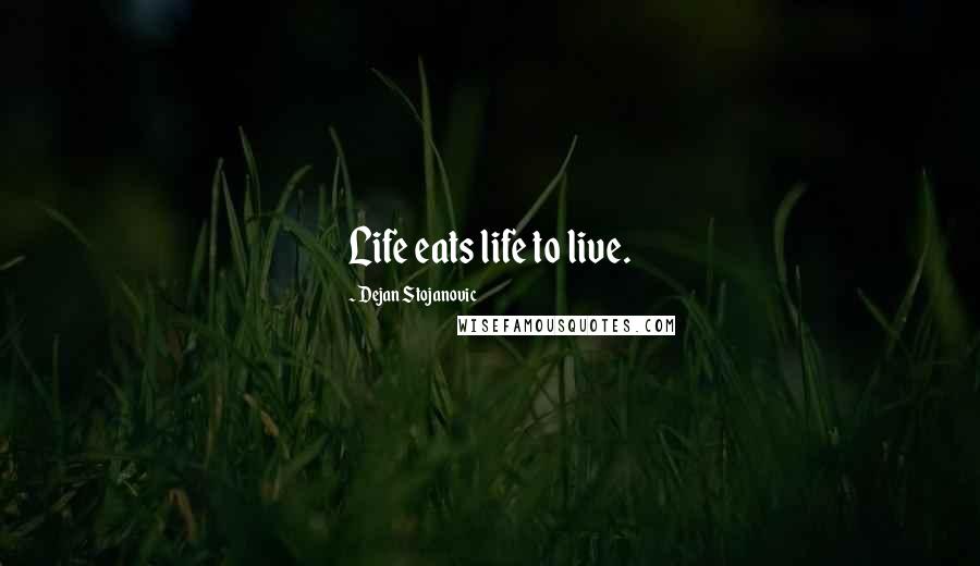Dejan Stojanovic Quotes: Life eats life to live.