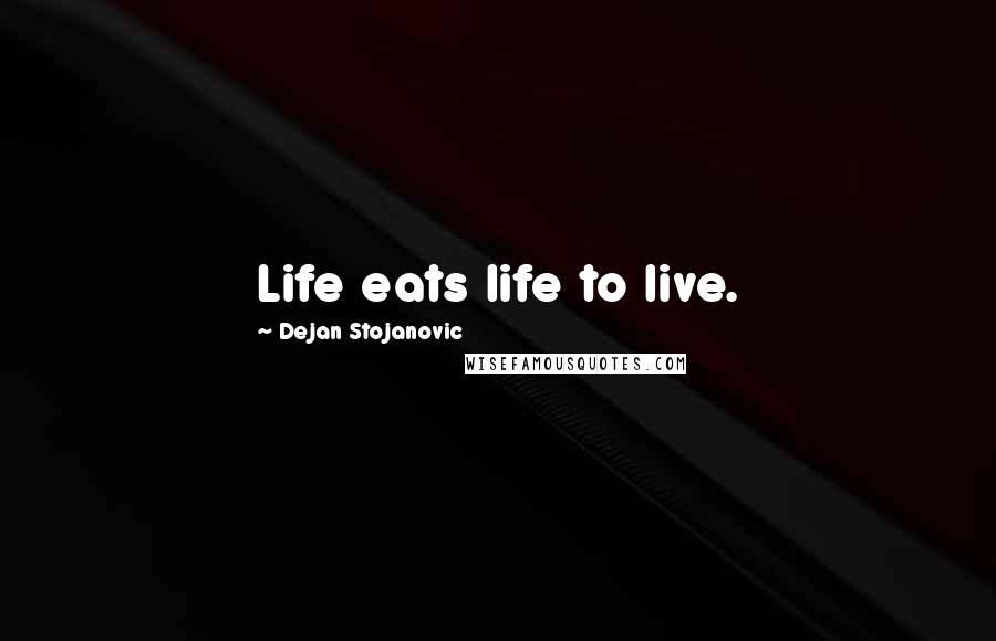 Dejan Stojanovic Quotes: Life eats life to live.