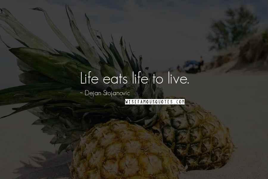 Dejan Stojanovic Quotes: Life eats life to live.