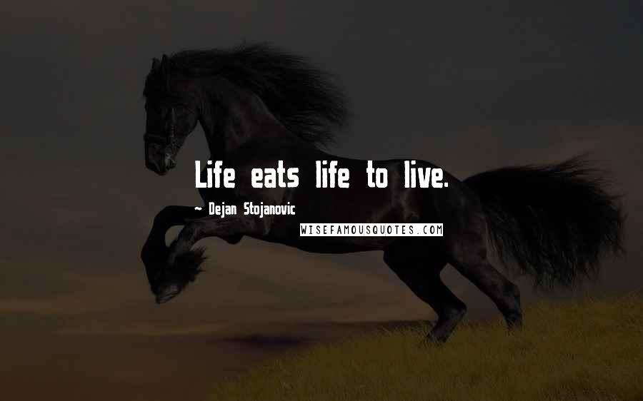 Dejan Stojanovic Quotes: Life eats life to live.
