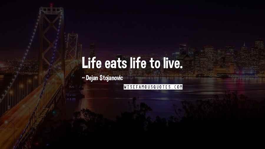 Dejan Stojanovic Quotes: Life eats life to live.