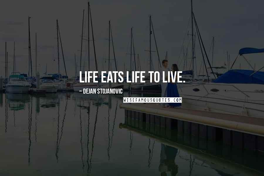 Dejan Stojanovic Quotes: Life eats life to live.