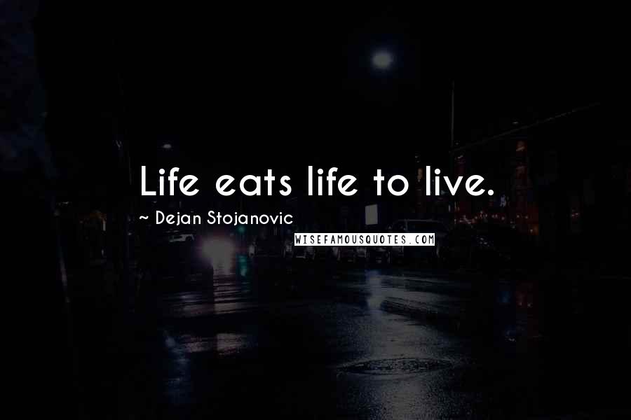 Dejan Stojanovic Quotes: Life eats life to live.