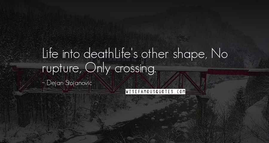 Dejan Stojanovic Quotes: Life into deathLife's other shape, No rupture, Only crossing.