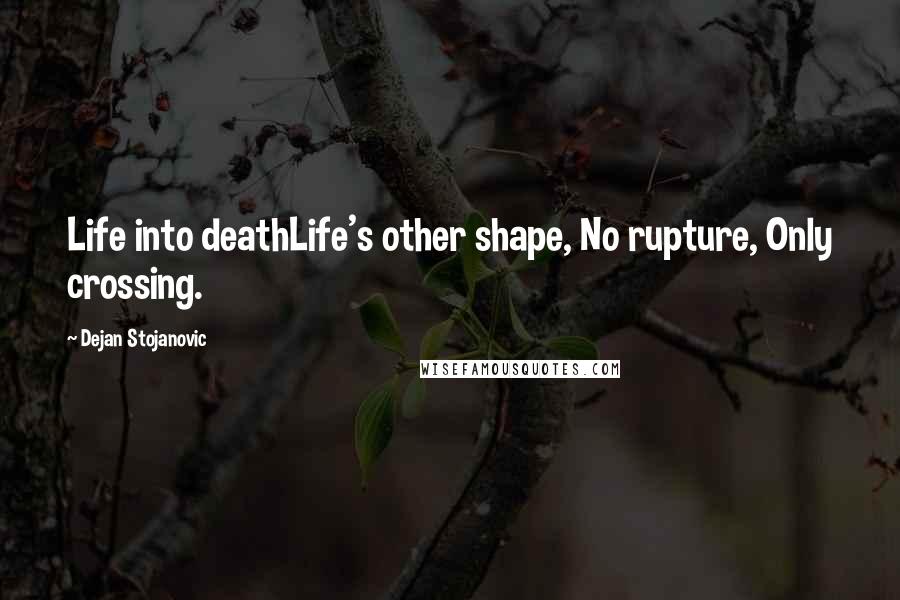 Dejan Stojanovic Quotes: Life into deathLife's other shape, No rupture, Only crossing.