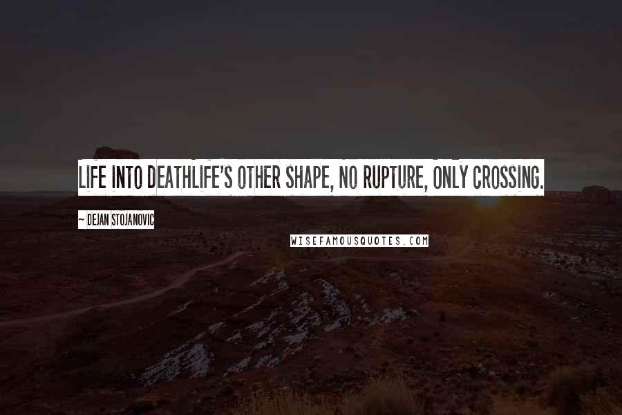 Dejan Stojanovic Quotes: Life into deathLife's other shape, No rupture, Only crossing.