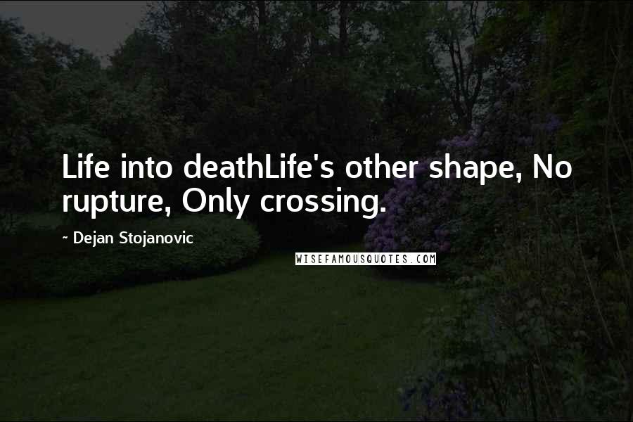 Dejan Stojanovic Quotes: Life into deathLife's other shape, No rupture, Only crossing.