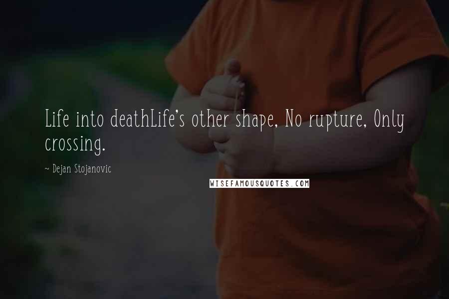 Dejan Stojanovic Quotes: Life into deathLife's other shape, No rupture, Only crossing.