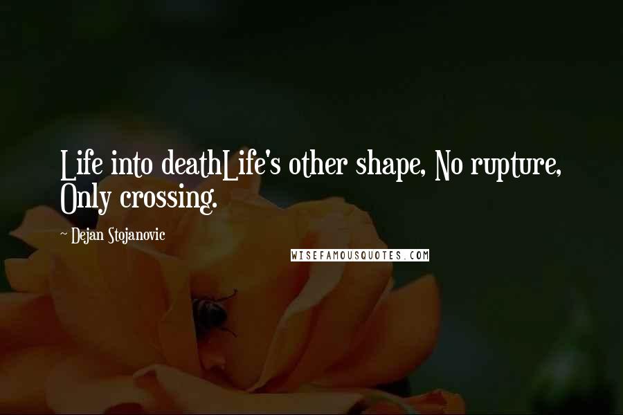 Dejan Stojanovic Quotes: Life into deathLife's other shape, No rupture, Only crossing.