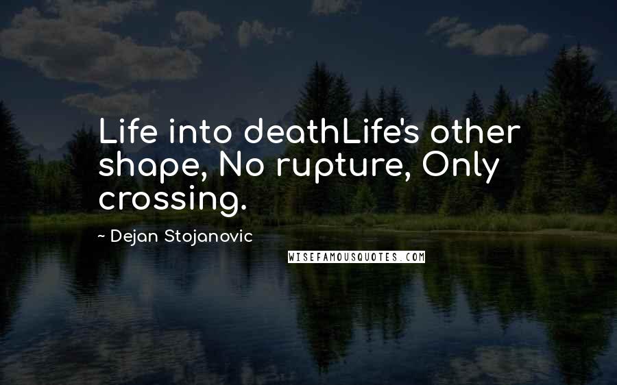 Dejan Stojanovic Quotes: Life into deathLife's other shape, No rupture, Only crossing.