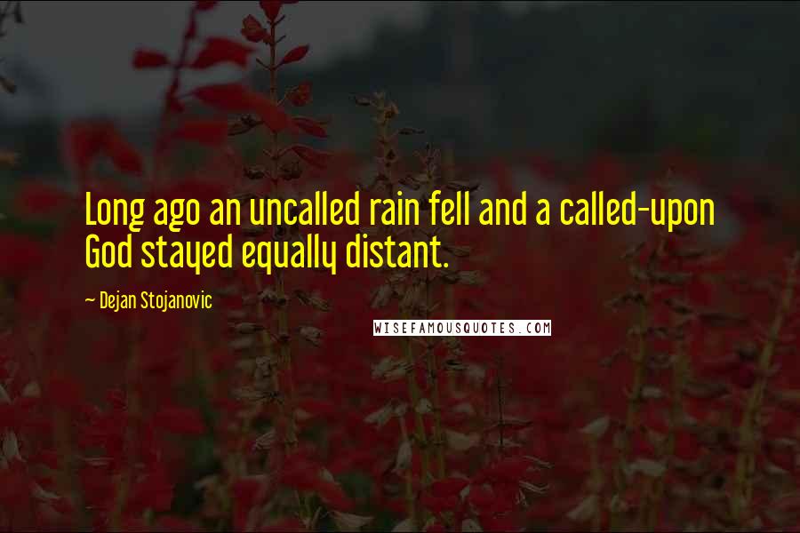 Dejan Stojanovic Quotes: Long ago an uncalled rain fell and a called-upon God stayed equally distant.