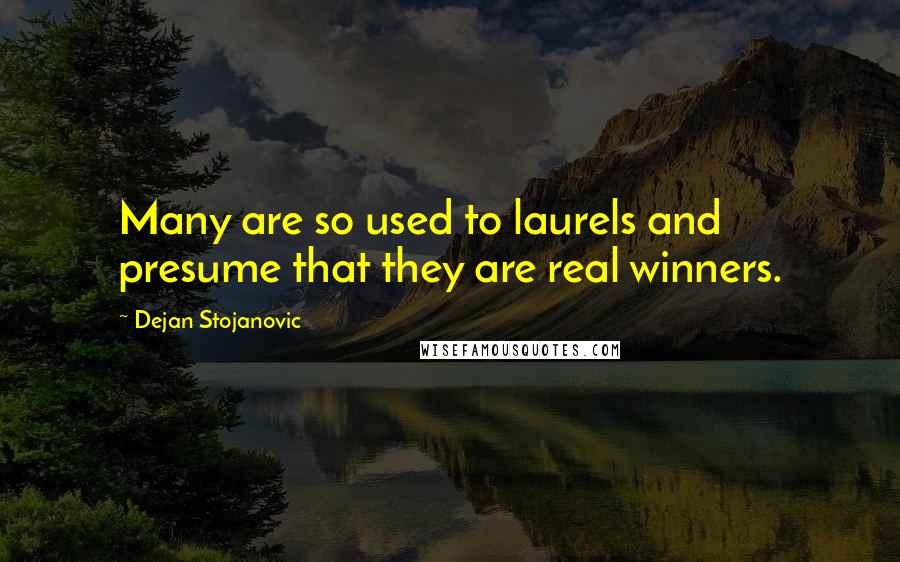 Dejan Stojanovic Quotes: Many are so used to laurels and presume that they are real winners.