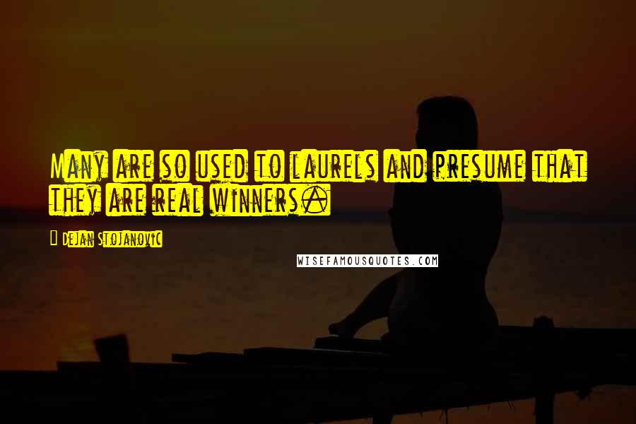 Dejan Stojanovic Quotes: Many are so used to laurels and presume that they are real winners.