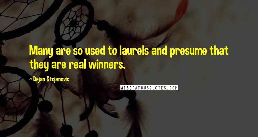 Dejan Stojanovic Quotes: Many are so used to laurels and presume that they are real winners.