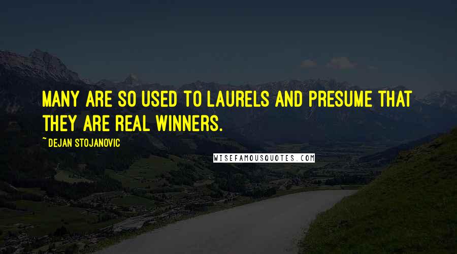 Dejan Stojanovic Quotes: Many are so used to laurels and presume that they are real winners.