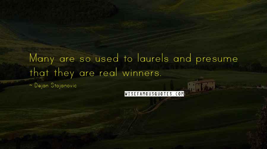 Dejan Stojanovic Quotes: Many are so used to laurels and presume that they are real winners.