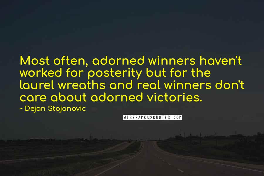 Dejan Stojanovic Quotes: Most often, adorned winners haven't worked for posterity but for the laurel wreaths and real winners don't care about adorned victories.