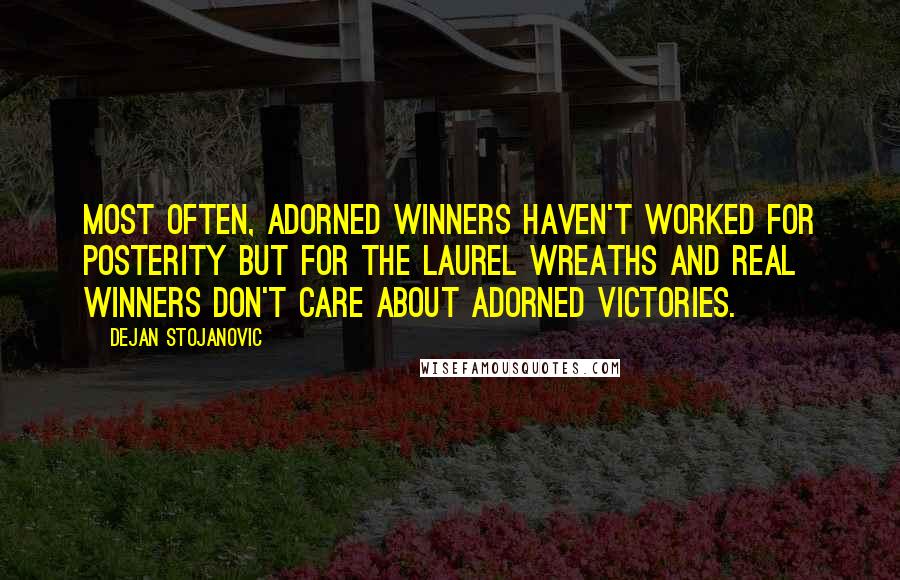 Dejan Stojanovic Quotes: Most often, adorned winners haven't worked for posterity but for the laurel wreaths and real winners don't care about adorned victories.