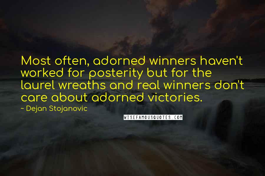 Dejan Stojanovic Quotes: Most often, adorned winners haven't worked for posterity but for the laurel wreaths and real winners don't care about adorned victories.