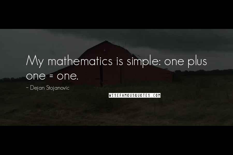 Dejan Stojanovic Quotes: My mathematics is simple: one plus one = one.