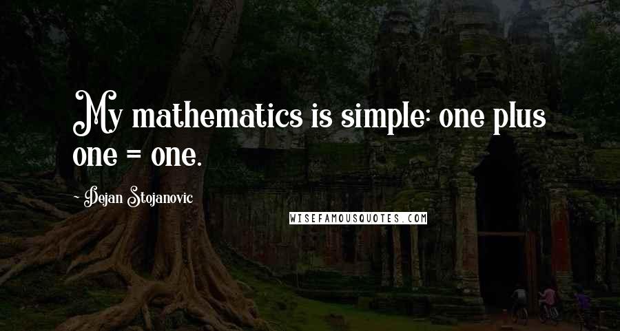 Dejan Stojanovic Quotes: My mathematics is simple: one plus one = one.