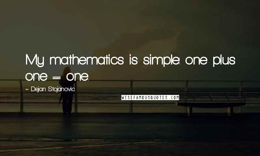 Dejan Stojanovic Quotes: My mathematics is simple: one plus one = one.