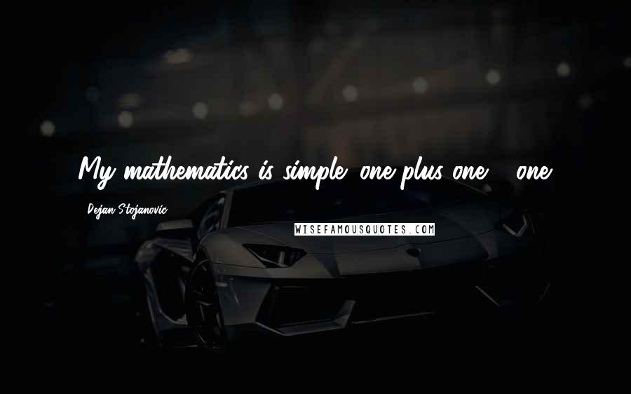 Dejan Stojanovic Quotes: My mathematics is simple: one plus one = one.