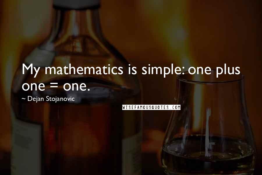 Dejan Stojanovic Quotes: My mathematics is simple: one plus one = one.