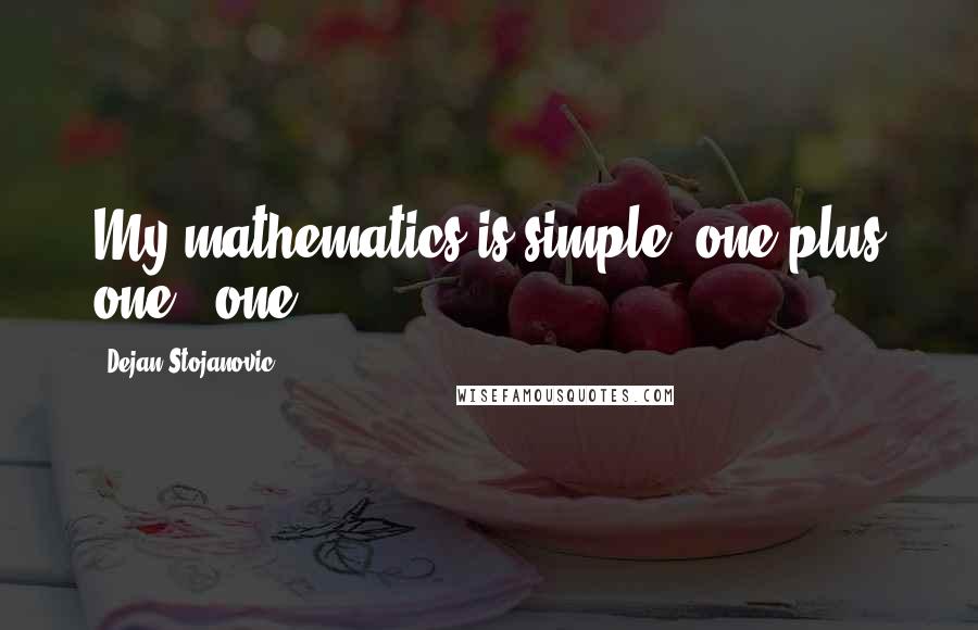 Dejan Stojanovic Quotes: My mathematics is simple: one plus one = one.