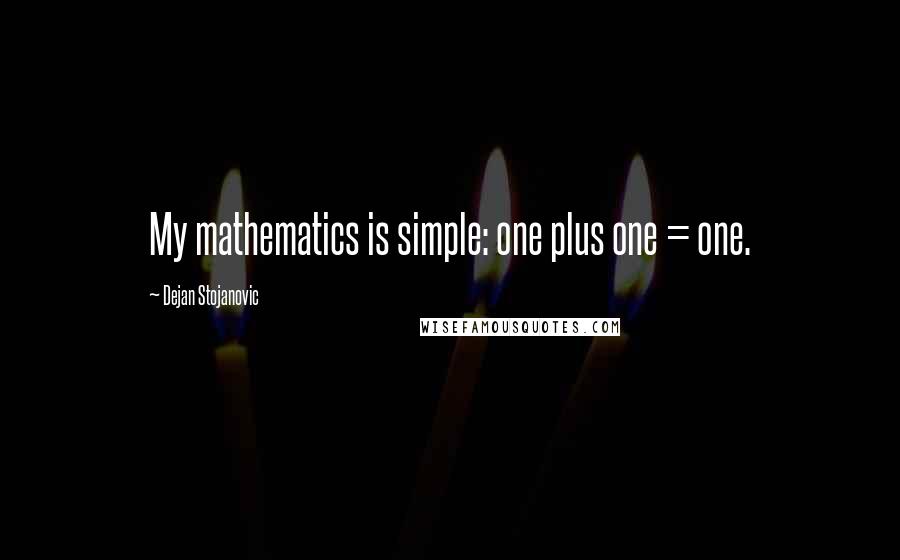 Dejan Stojanovic Quotes: My mathematics is simple: one plus one = one.