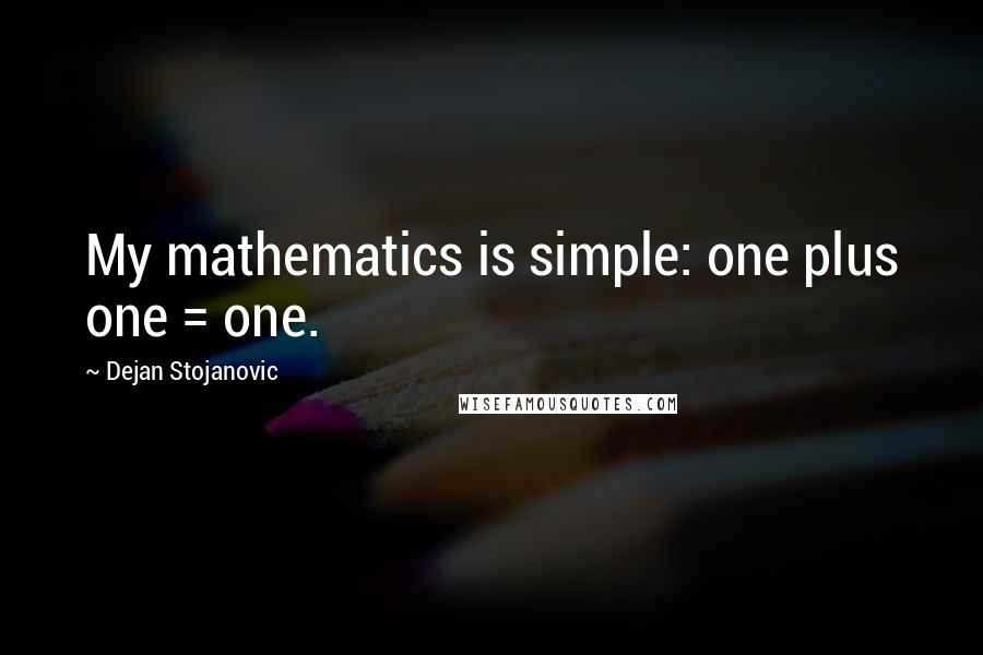 Dejan Stojanovic Quotes: My mathematics is simple: one plus one = one.