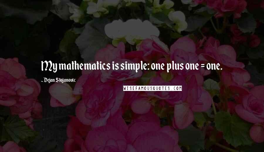 Dejan Stojanovic Quotes: My mathematics is simple: one plus one = one.