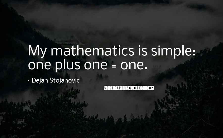 Dejan Stojanovic Quotes: My mathematics is simple: one plus one = one.