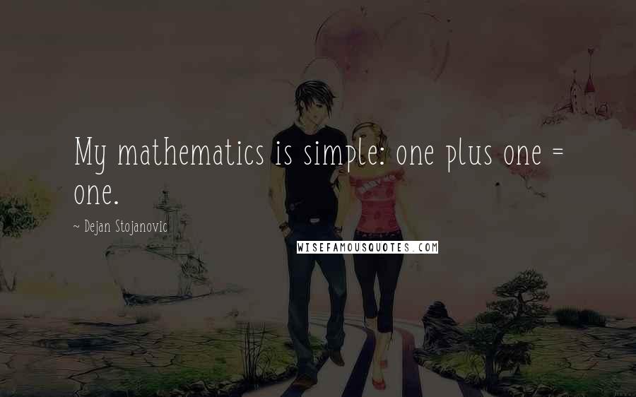 Dejan Stojanovic Quotes: My mathematics is simple: one plus one = one.