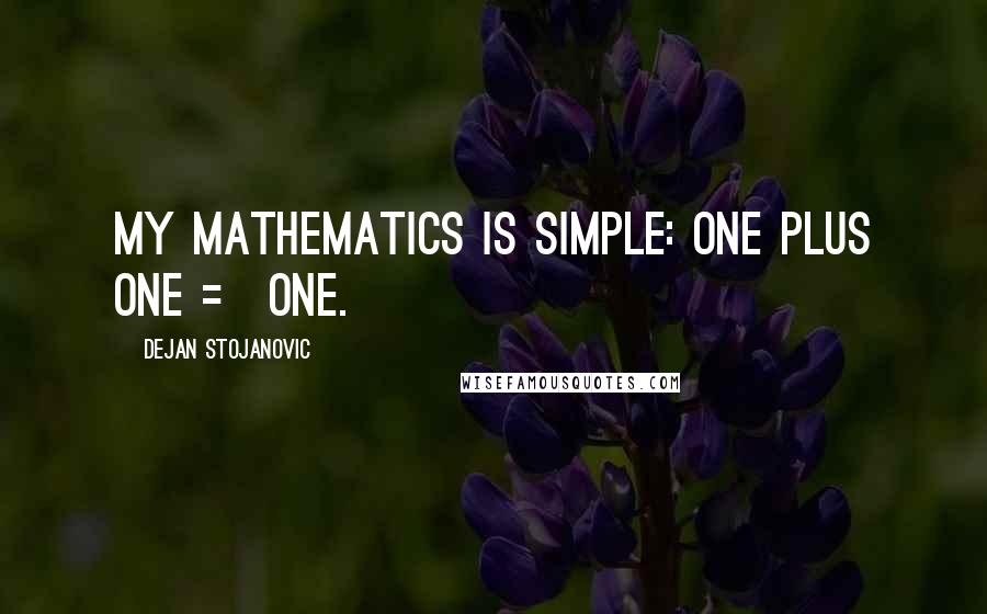 Dejan Stojanovic Quotes: My mathematics is simple: one plus one = one.