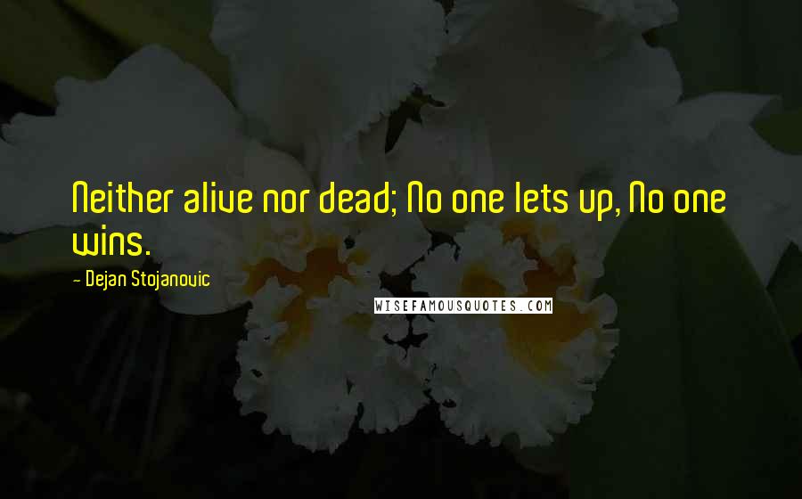 Dejan Stojanovic Quotes: Neither alive nor dead; No one lets up, No one wins.